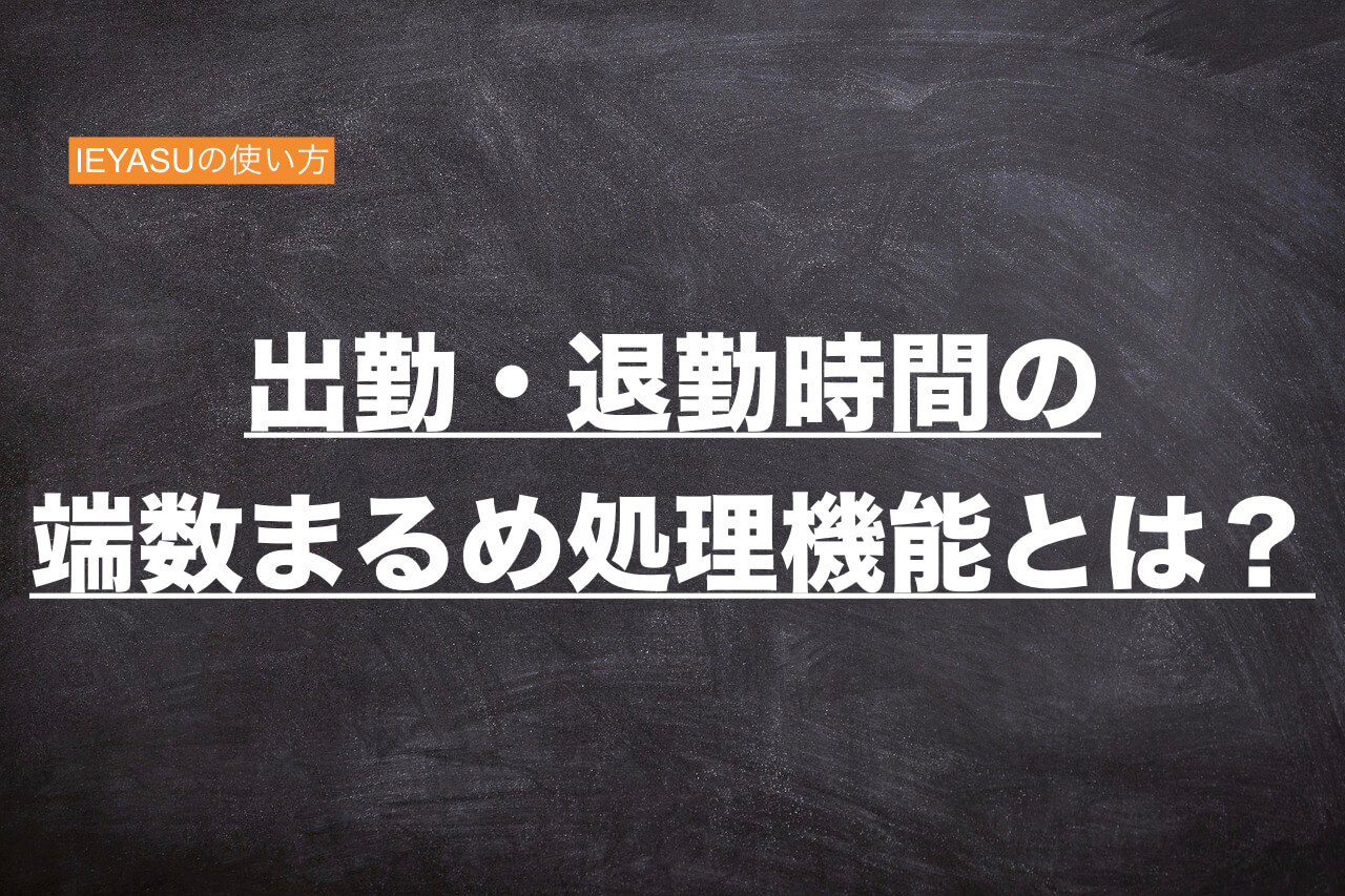 勤怠管理ieyasuの使い方 出勤 退勤時間の端数まるめ処理機能 とは 勤怠打刻ファースト 勤怠管理ieyasuの使い方 出勤 退勤時間の端数まるめ処理機能 とは 勤怠打刻ファースト