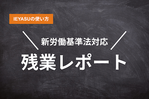 【IEYASUの使い方】新労働基準法対応「残業レポート」機能の使い方