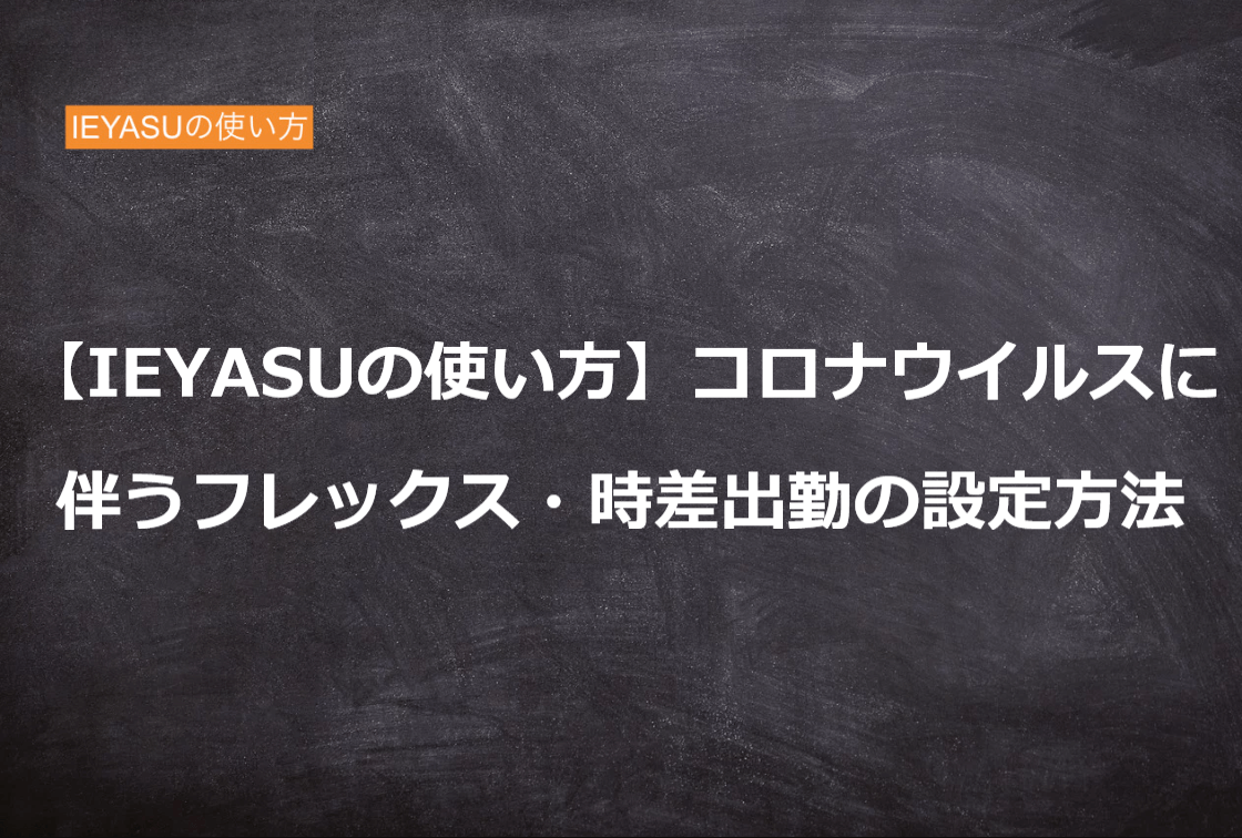 【IEYASUの使い方】新型コロナウイルスに伴うフレックスタイム制・時差出勤の設定方法