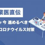 【産業医直伝】企業が今進めておきたい新型コロナウイルス対策3つのポイント