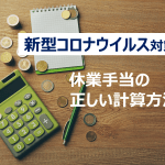 【新型コロナウイルス】休業手当の計算方法を正しく理解!単純に「基本給の60%」ではありません