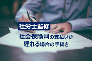 【社労士監修】資金繰りの都合で社会保険料の支払いが遅れる場合の手続き