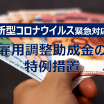 【新型コロナウイルス】緊急対応期間中、全国を対象に講じられる雇用調整助成金の特例措置(生産指標要件緩和、対象者拡大、助成率引き上げ)