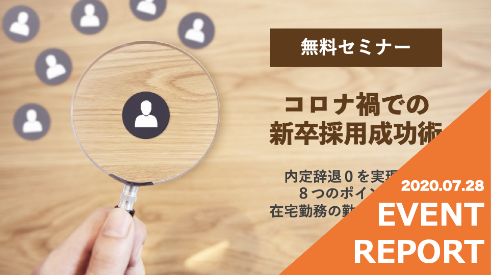 【イベントレポート】コロナ禍での新卒採用成功術｜内定辞退０を実現する８つのポイント＆在宅勤務での勤怠管理のコツ