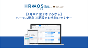 【4月中に完了させるなら】ハーモス勤怠 初期設定お手伝いセミナー｜4月21日（金）13時30分@オンライン