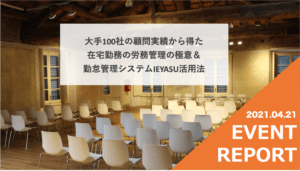 【イベントレポート】大手１００社の顧問実績から得た在宅勤務の労務管理の極意＆勤怠管理システムIEYASU活用法＠４月２１日（水）オンライン
