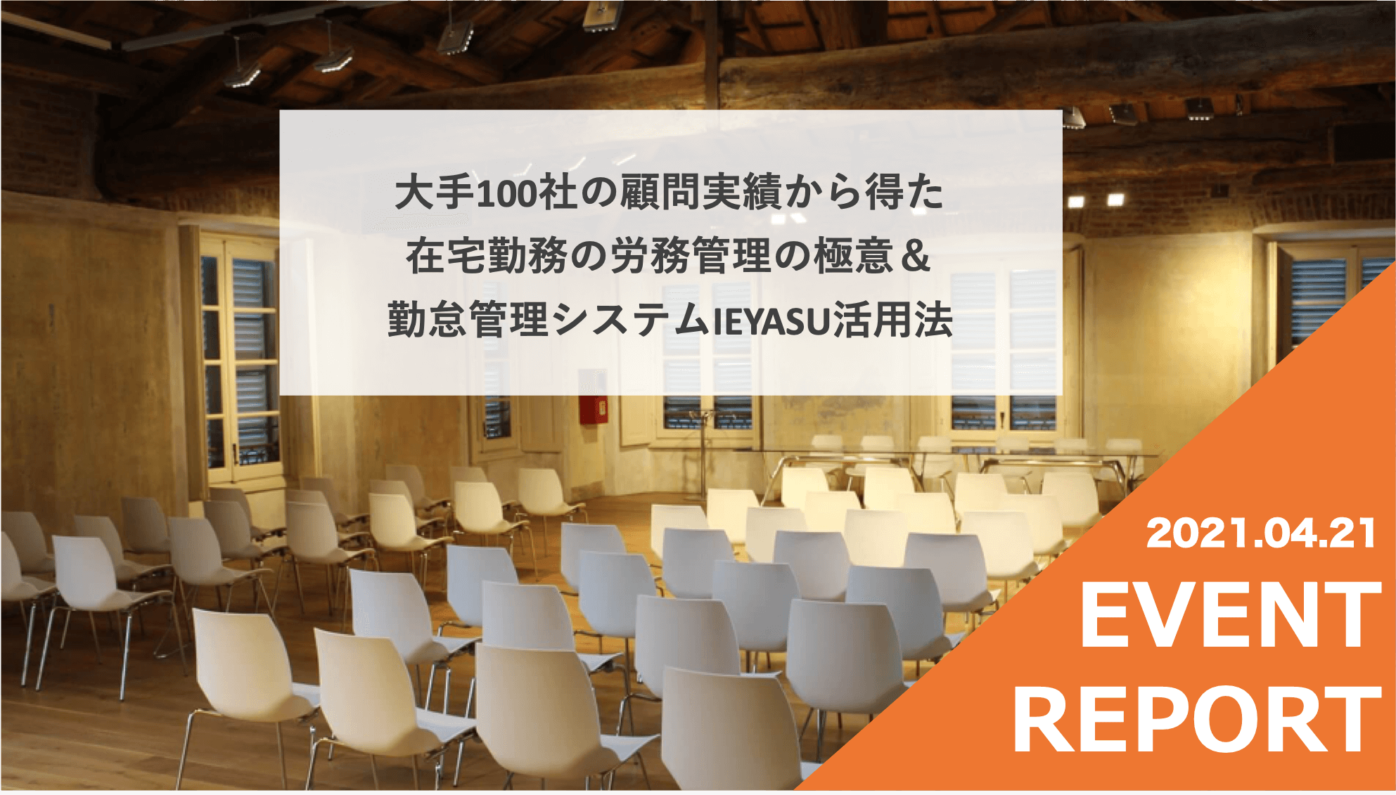 【イベントレポート】大手100社の顧問実績から得た在宅勤務の労務管理の極意&勤怠管理システムIEYASU活用法@4月21日(水)オンライン