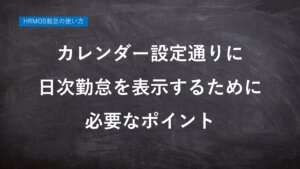 【ハーモス勤怠の使い方】カレンダー設定通りに日次勤怠を表示するために必要なポイント │ HRMOS勤怠