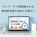 社労士が指摘するテレワーク時の労働時間に関するトラブルと対策