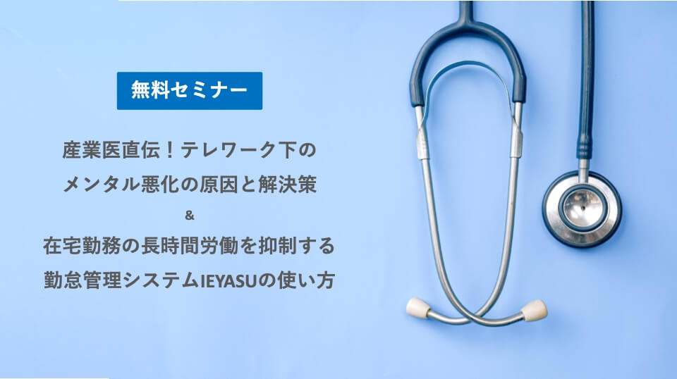 【無料セミナー】現役産業医直伝！テレワーク下のメンタル悪化の原因と対策＆在宅勤務の長時間労働を抑制するIEYASUの使い方｜７月２０日（火）１４時＠オンライン