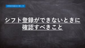 勤怠管理ハーモス勤怠の使い方「シフトが登録できないときに確認すべきこと」 │ HRMOS勤怠