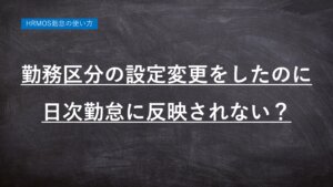 ハーモス勤怠の使い方「勤務区分の設定を変更したが、日次勤怠に反映されない？」
