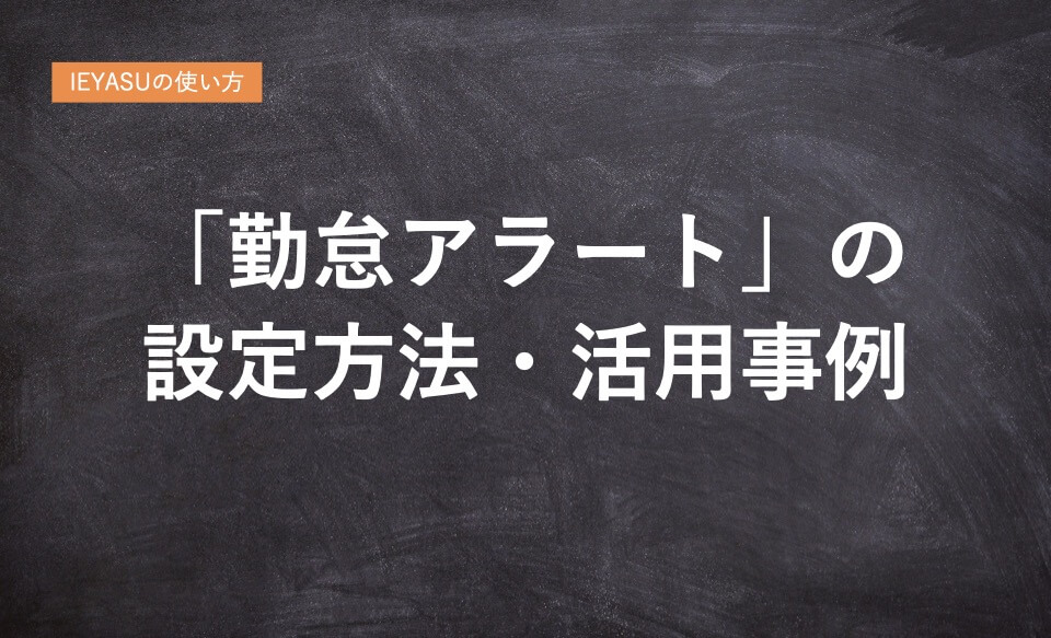 勤怠管理IEYASUの使い方「勤怠アラートの活用事例」