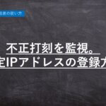 ハーモス勤怠の使い方「不正打刻を監視!固定IPを登録する方法」 │ HRMOS勤怠