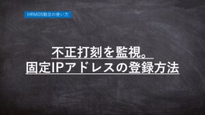ハーモス勤怠の使い方「不正打刻を監視！固定IPを登録する方法」 │ HRMOS勤怠
