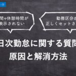 【ハーモス勤怠の使い方】日次勤怠に関する疑問を解消|勤務区分が正しくセットされない・勤務時間が初期表示されない │ HRMOS勤怠