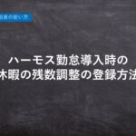 ハーモス勤怠の使い方「ハーモス勤怠導入時の有給休暇の残数調整の登録方法は?」 │ HRMOS勤怠