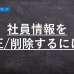 ハーモス勤怠の使い方「社員情報を修正・削除するには?」 │ HRMOS勤怠