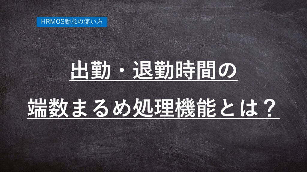 ハーモス勤怠の使い方「出勤・退勤時間の端数まるめ処理機能」と